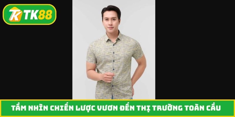 Tầm nhìn chiến lược vươn đến thị trường toàn cầu