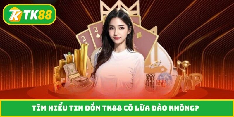 Tìm hiểu tin đồn TK88 có lừa đảo không?
