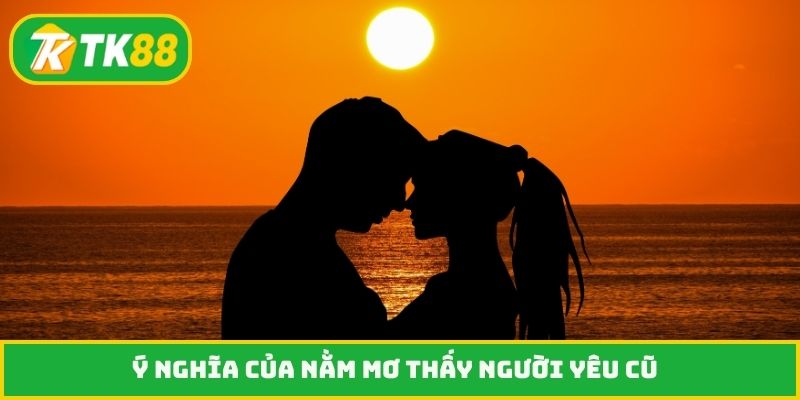 Ý nghĩa của nằm mơ thấy người yêu cũ